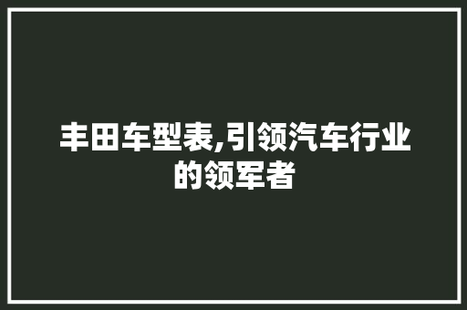 丰田车型表,引领汽车行业的领军者
