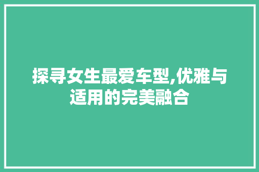 探寻女生最爱车型,优雅与适用的完美融合