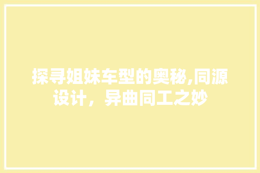 探寻姐妹车型的奥秘,同源设计，异曲同工之妙