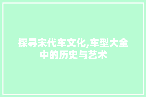 探寻宋代车文化,车型大全中的历史与艺术