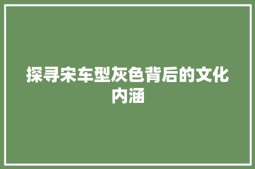探寻宋车型灰色背后的文化内涵
