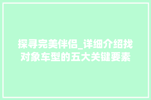 探寻完美伴侣_详细介绍找对象车型的五大关键要素