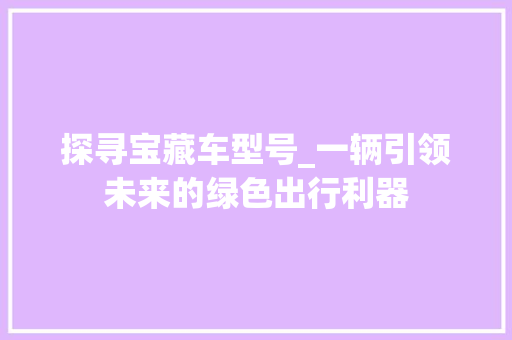 探寻宝藏车型号_一辆引领未来的绿色出行利器