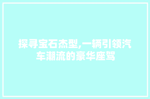 探寻宝石杰型,一辆引领汽车潮流的豪华座驾
