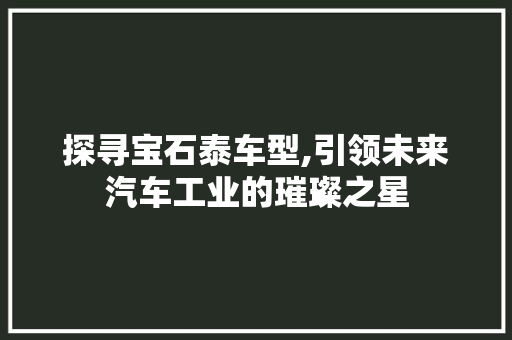 探寻宝石泰车型,引领未来汽车工业的璀璨之星