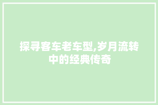 探寻客车老车型,岁月流转中的经典传奇