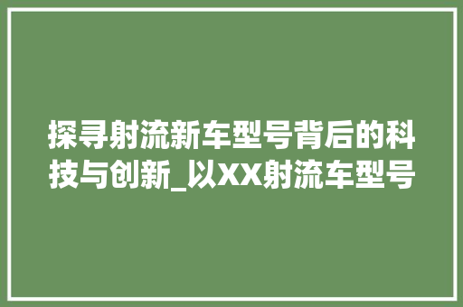 探寻射流新车型号背后的科技与创新_以XX射流车型号为鉴
