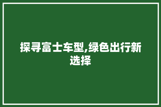 探寻富士车型,绿色出行新选择
