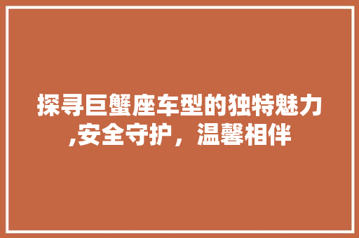 探寻巨蟹座车型的独特魅力,安全守护，温馨相伴