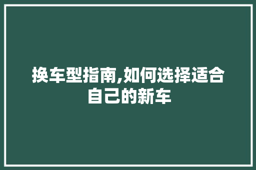 换车型指南,如何选择适合自己的新车
