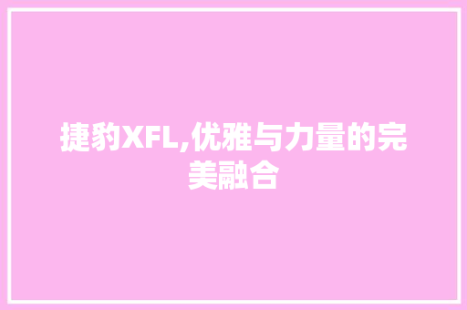 捷豹XFL,优雅与力量的完美融合