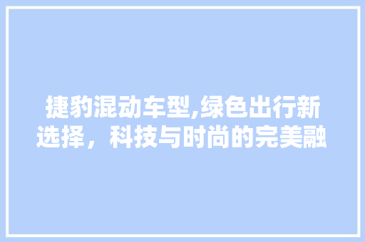 捷豹混动车型,绿色出行新选择，科技与时尚的完美融合