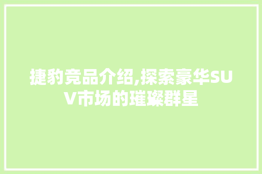 捷豹竞品介绍,探索豪华SUV市场的璀璨群星