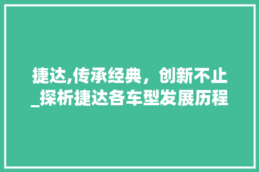 捷达,传承经典，创新不止_探析捷达各车型发展历程