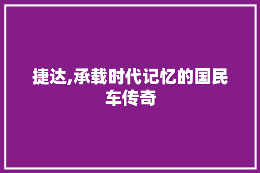 捷达,承载时代记忆的国民车传奇