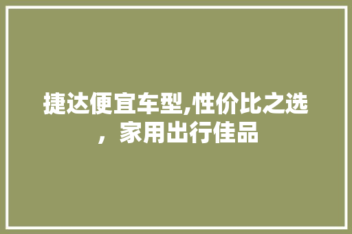 捷达便宜车型,性价比之选，家用出行佳品