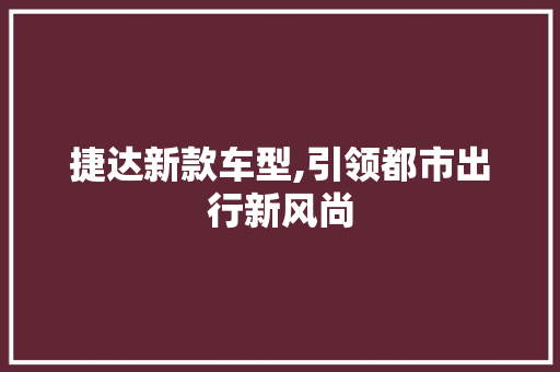 捷达新款车型,引领都市出行新风尚