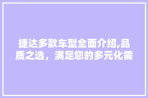 捷达多款车型全面介绍,品质之选，满足您的多元化需求