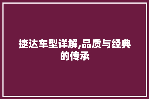 捷达车型详解,品质与经典的传承