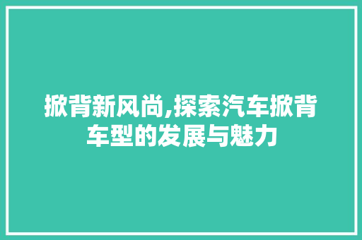 掀背新风尚,探索汽车掀背车型的发展与魅力