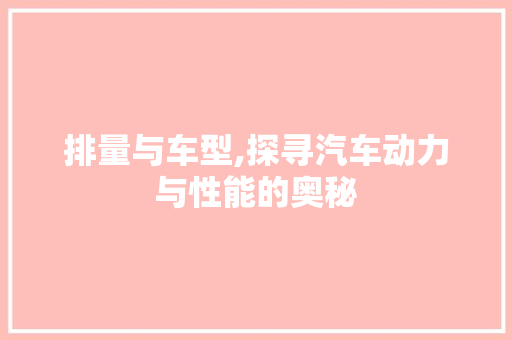 排量与车型,探寻汽车动力与性能的奥秘
