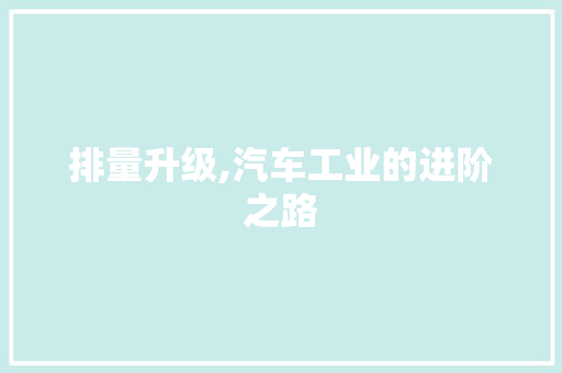 排量升级,汽车工业的进阶之路