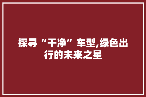 探寻“干净”车型,绿色出行的未来之星