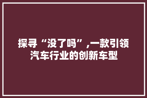 探寻“没了吗”,一款引领汽车行业的创新车型
