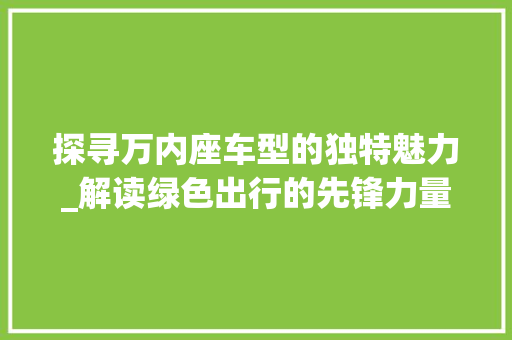 探寻万内座车型的独特魅力_解读绿色出行的先锋力量