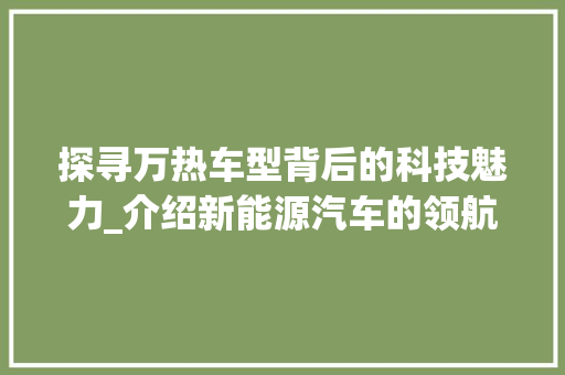 探寻万热车型背后的科技魅力_介绍新能源汽车的领航者