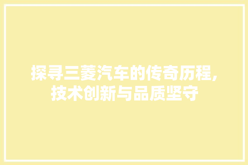 探寻三菱汽车的传奇历程,技术创新与品质坚守