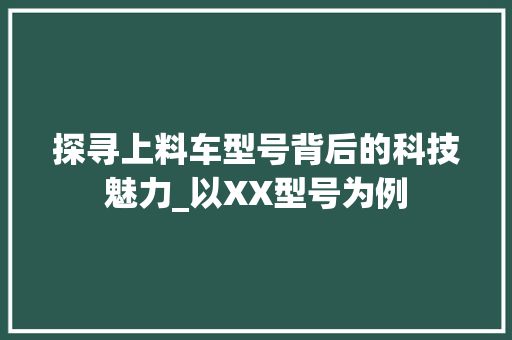 探寻上料车型号背后的科技魅力_以XX型号为例