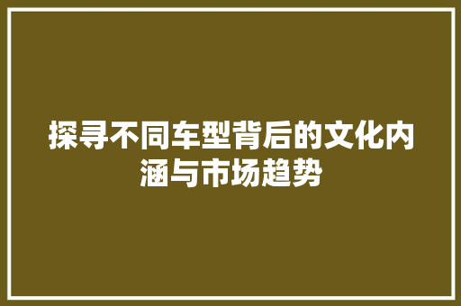 探寻不同车型背后的文化内涵与市场趋势