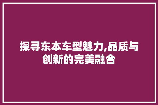 探寻东本车型魅力,品质与创新的完美融合 汽车配件