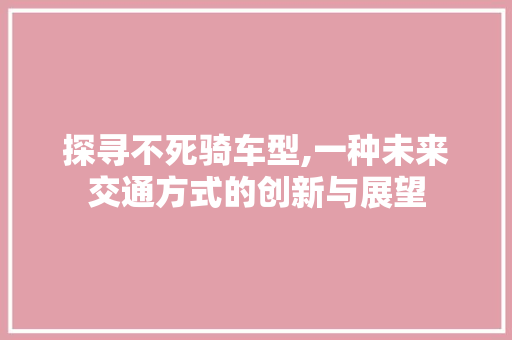 探寻不死骑车型,一种未来交通方式的创新与展望