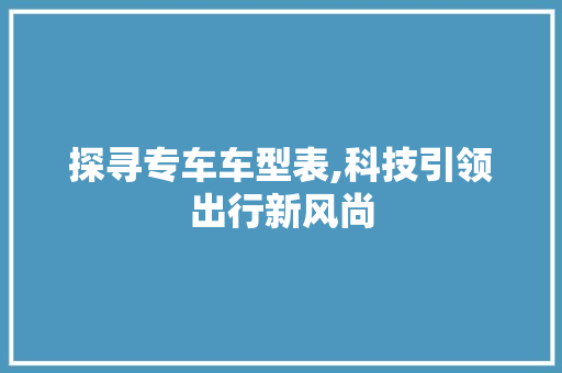 探寻专车车型表,科技引领出行新风尚