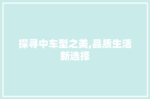 探寻中车型之美,品质生活新选择