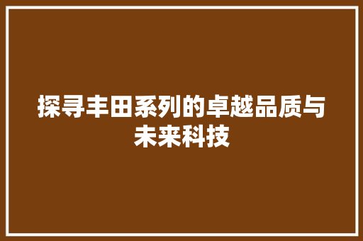 探寻丰田系列的卓越品质与未来科技