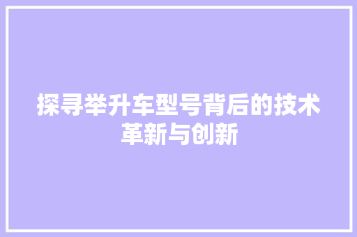 探寻举升车型号背后的技术革新与创新 车身配件
