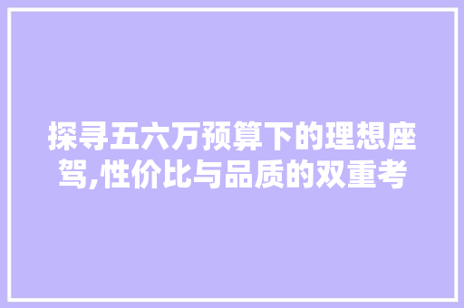 探寻五六万预算下的理想座驾,性价比与品质的双重考量