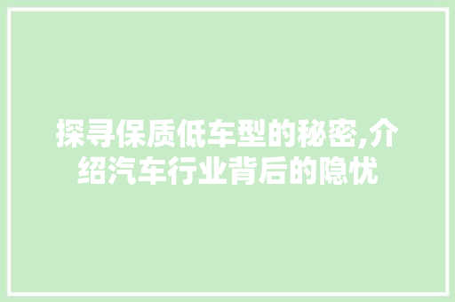 探寻保质低车型的秘密,介绍汽车行业背后的隐忧