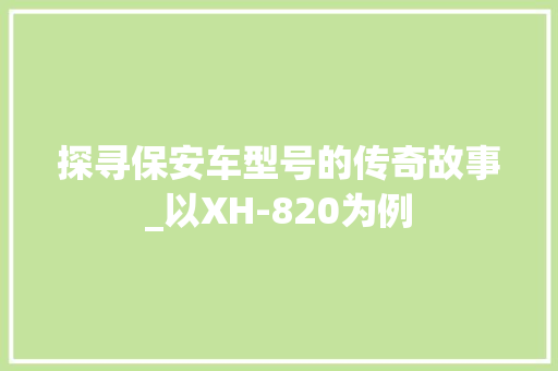 探寻保安车型号的传奇故事_以XH-820为例
