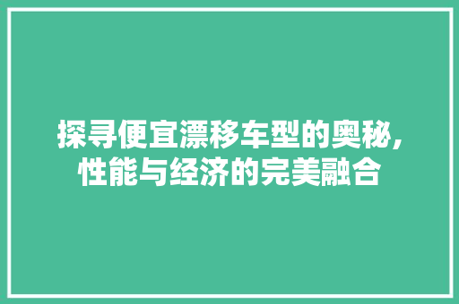 探寻便宜漂移车型的奥秘,性能与经济的完美融合