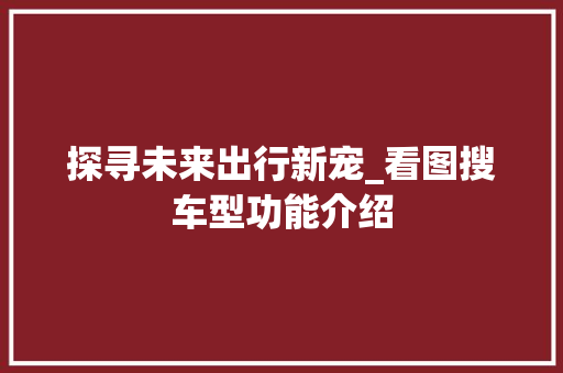 探寻未来出行新宠_看图搜车型功能介绍