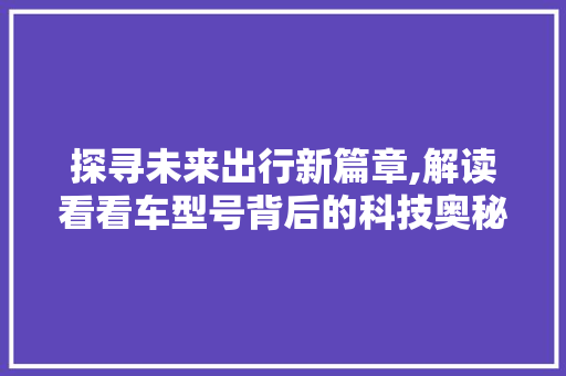 探寻未来出行新篇章,解读看看车型号背后的科技奥秘