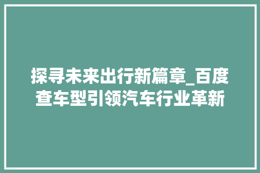探寻未来出行新篇章_百度查车型引领汽车行业革新