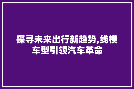 探寻未来出行新趋势,线模车型引领汽车革命