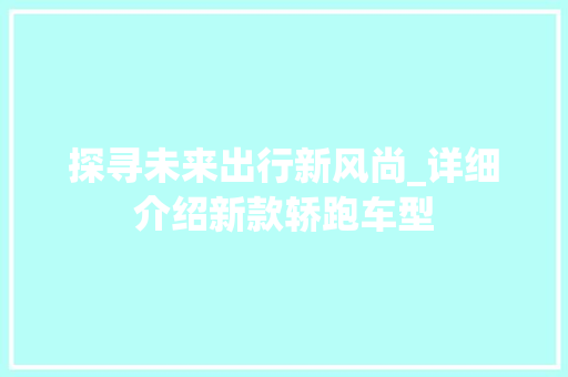 探寻未来出行新风尚_详细介绍新款轿跑车型