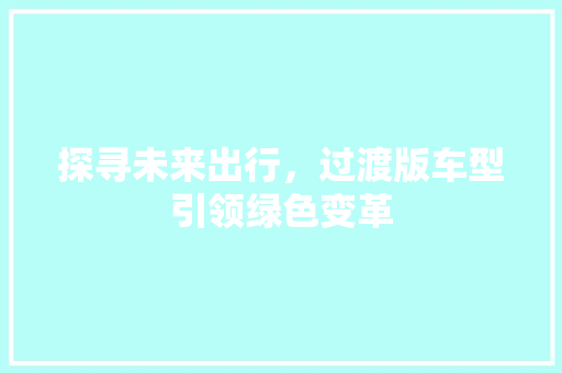 探寻未来出行，过渡版车型引领绿色变革