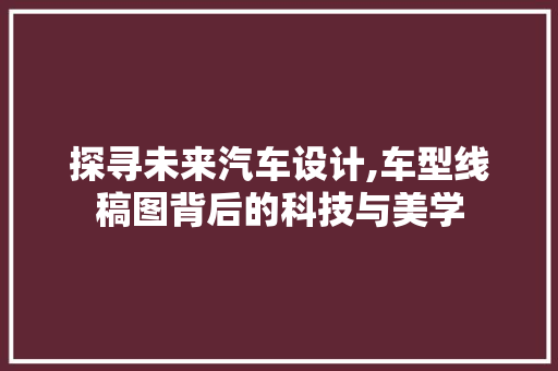 探寻未来汽车设计,车型线稿图背后的科技与美学